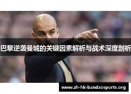 巴黎逆袭曼城的关键因素解析与战术深度剖析