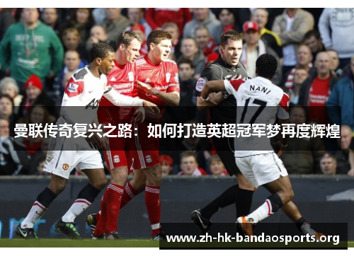 曼联传奇复兴之路：如何打造英超冠军梦再度辉煌