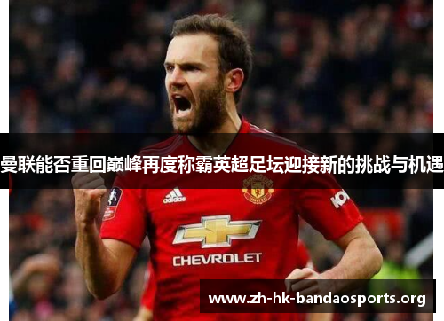 曼联能否重回巅峰再度称霸英超足坛迎接新的挑战与机遇