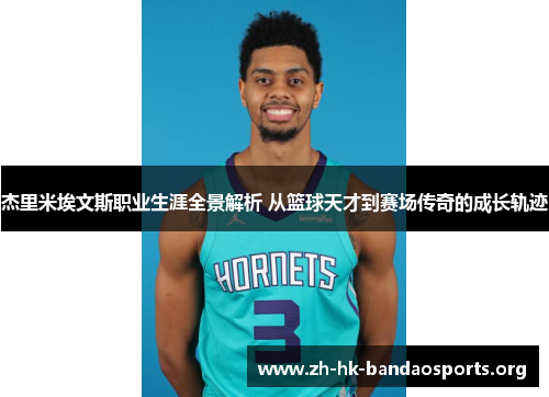 杰里米埃文斯职业生涯全景解析 从篮球天才到赛场传奇的成长轨迹 杰里米埃文斯职业生涯全景解析 从篮球天才到赛场传奇的成长轨迹